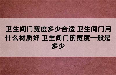 卫生间门宽度多少合适 卫生间门用什么材质好 卫生间门的宽度一般是多少